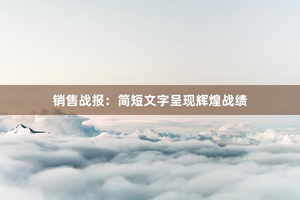 销售战报：简短文字呈现辉煌战绩