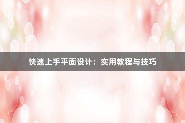 快速上手平面设计：实用教程与技巧