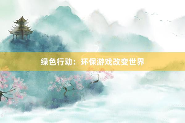 绿色行动：环保游戏改变世界