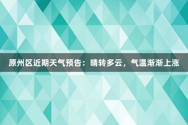 原州区近期天气预告：晴转多云，气温渐渐上涨